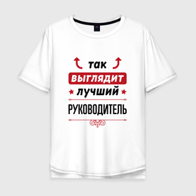 Мужская футболка хлопок Oversize с принтом Так выглядит лучший руководитель стрелочки наверх в Екатеринбурге, 100% хлопок | свободный крой, круглый ворот, “спинка” длиннее передней части | 