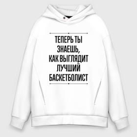 Мужское худи Oversize хлопок с принтом Теперь ты знаешь как выглядит лучший баскетболист в городе Новоалтайск, френч-терри — 70% хлопок, 30% полиэстер. Мягкий теплый начес внутри —100% хлопок | боковые карманы, эластичные манжеты и нижняя кромка, капюшон на магнитной кнопке | 