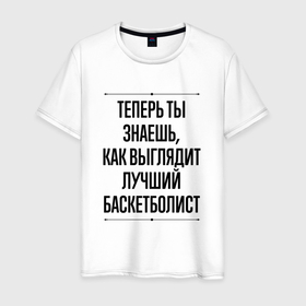 Мужская футболка хлопок с принтом Теперь ты знаешь как выглядит лучший баскетболист в Новосибирске, 100% хлопок | прямой крой, круглый вырез горловины, длина до линии бедер, слегка спущенное плечо. | 