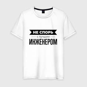 Мужская футболка хлопок с принтом Не спорь с инженером в Белгороде, 100% хлопок | прямой крой, круглый вырез горловины, длина до линии бедер, слегка спущенное плечо. | 