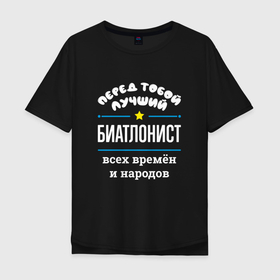 Мужская футболка хлопок Oversize с принтом Перед тобой лучший биатлонист всех времён и народов в Кировске, 100% хлопок | свободный крой, круглый ворот, “спинка” длиннее передней части | 