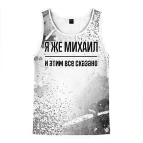 Мужская майка 3D с принтом Я же Михаил   и этим все сказано в городе Новоалтайск, 100% полиэстер | круглая горловина, приталенный силуэт, длина до линии бедра. Пройма и горловина окантованы тонкой бейкой | Тематика изображения на принте: 