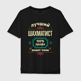 Мужская футболка хлопок Oversize с принтом Лучший шахматист 100 профи в Тюмени, 100% хлопок | свободный крой, круглый ворот, “спинка” длиннее передней части | 