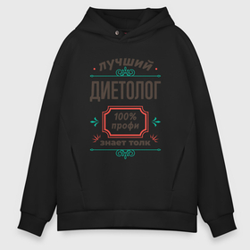 Мужское худи Oversize хлопок с принтом Лучший диетолог   100 профи в городе Новоалтайск, френч-терри — 70% хлопок, 30% полиэстер. Мягкий теплый начес внутри —100% хлопок | боковые карманы, эластичные манжеты и нижняя кромка, капюшон на магнитной кнопке | 