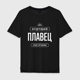 Мужская футболка хлопок Oversize с принтом Надпись: будущий лучший плавец в городе Новоалтайск, 100% хлопок | свободный крой, круглый ворот, “спинка” длиннее передней части | 