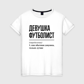 Женская футболка хлопок с принтом Девушка футболист: определение в Петрозаводске, 100% хлопок | прямой крой, круглый вырез горловины, длина до линии бедер, слегка спущенное плечо | 