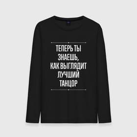 Мужской лонгслив хлопок с принтом Теперь ты знаешь, как выглядит лучший танцор в городе Новоалтайск, 100% хлопок |  | 