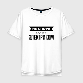 Мужская футболка хлопок Oversize с принтом Не спорь с электриком в Белгороде, 100% хлопок | свободный крой, круглый ворот, “спинка” длиннее передней части | 