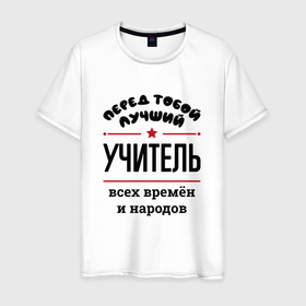 Мужская футболка хлопок с принтом Перед тобой лучший учитель   всех времён и народов в Санкт-Петербурге, 100% хлопок | прямой крой, круглый вырез горловины, длина до линии бедер, слегка спущенное плечо. | 
