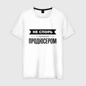 Мужская футболка хлопок с принтом Не спорь с продюсером в Санкт-Петербурге, 100% хлопок | прямой крой, круглый вырез горловины, длина до линии бедер, слегка спущенное плечо. | 