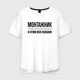 Мужская футболка хлопок Oversize с принтом Монтажник   и этим все сказано в Петрозаводске, 100% хлопок | свободный крой, круглый ворот, “спинка” длиннее передней части | 