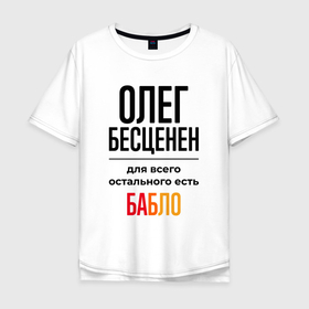 Мужская футболка хлопок Oversize с принтом Олег бесценен, для всего остального есть бабло в Петрозаводске, 100% хлопок | свободный крой, круглый ворот, “спинка” длиннее передней части | Тематика изображения на принте: 