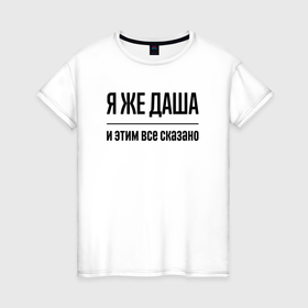 Женская футболка хлопок с принтом Я же Даша   и этим всё сказано в Санкт-Петербурге, 100% хлопок | прямой крой, круглый вырез горловины, длина до линии бедер, слегка спущенное плечо | Тематика изображения на принте: 