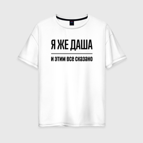 Женская футболка хлопок Oversize с принтом Я же Даша   и этим всё сказано в Санкт-Петербурге, 100% хлопок | свободный крой, круглый ворот, спущенный рукав, длина до линии бедер
 | Тематика изображения на принте: 