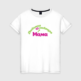 Женская футболка хлопок с принтом Любимая и любящая мама , 100% хлопок | прямой крой, круглый вырез горловины, длина до линии бедер, слегка спущенное плечо | 