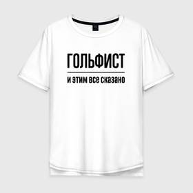 Мужская футболка хлопок Oversize с принтом Гольфист   и этим все сказано в Новосибирске, 100% хлопок | свободный крой, круглый ворот, “спинка” длиннее передней части | 