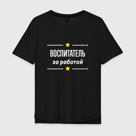 Мужская футболка хлопок Oversize с принтом Воспитатель за работой в Белгороде, 100% хлопок | свободный крой, круглый ворот, “спинка” длиннее передней части | 