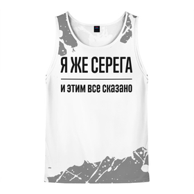 Мужская майка 3D с принтом Я же Серега   и этим все сказано в городе Новоалтайск, 100% полиэстер | круглая горловина, приталенный силуэт, длина до линии бедра. Пройма и горловина окантованы тонкой бейкой | Тематика изображения на принте: 