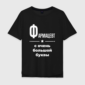 Мужская футболка хлопок Oversize с принтом Фармацевт с очень большой буквы в Белгороде, 100% хлопок | свободный крой, круглый ворот, “спинка” длиннее передней части | 