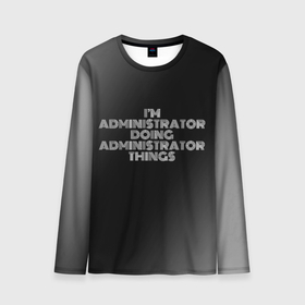 Мужской лонгслив 3D с принтом I am administrator doing administrator things , 100% полиэстер | длинные рукава, круглый вырез горловины, полуприлегающий силуэт | 