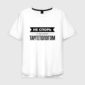 Мужская футболка хлопок Oversize с принтом Не спорь с таргетологом в Санкт-Петербурге, 100% хлопок | свободный крой, круглый ворот, “спинка” длиннее передней части | 