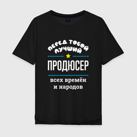 Мужская футболка хлопок Oversize с принтом Перед тобой лучший продюсер всех времён и народов в Новосибирске, 100% хлопок | свободный крой, круглый ворот, “спинка” длиннее передней части | 