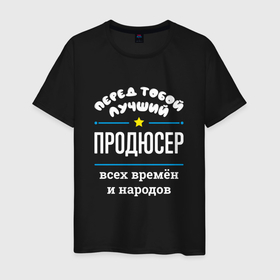 Мужская футболка хлопок с принтом Перед тобой лучший продюсер всех времён и народов в городе Новоалтайск, 100% хлопок | прямой крой, круглый вырез горловины, длина до линии бедер, слегка спущенное плечо. | 