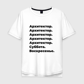 Мужская футболка хлопок Oversize с принтом Архитектор   суббота и воскресенье в Новосибирске, 100% хлопок | свободный крой, круглый ворот, “спинка” длиннее передней части | 