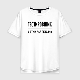 Мужская футболка хлопок Oversize с принтом Тестировщик   и этим все сказано в Петрозаводске, 100% хлопок | свободный крой, круглый ворот, “спинка” длиннее передней части | 