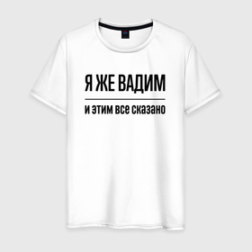 Мужская футболка хлопок с принтом Я же Вадим   и этим всё сказано в Белгороде, 100% хлопок | прямой крой, круглый вырез горловины, длина до линии бедер, слегка спущенное плечо. | 
