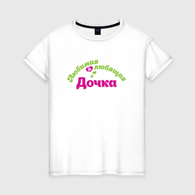 Женская футболка хлопок с принтом Любимая и любящая дочка в Тюмени, 100% хлопок | прямой крой, круглый вырез горловины, длина до линии бедер, слегка спущенное плечо | 