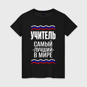 Женская футболка хлопок с принтом Учитель самый лучший с триколором в Санкт-Петербурге, 100% хлопок | прямой крой, круглый вырез горловины, длина до линии бедер, слегка спущенное плечо | 