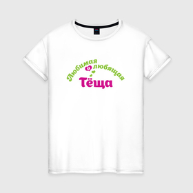 Женская футболка хлопок с принтом Любимая и любящая тёща в Тюмени, 100% хлопок | прямой крой, круглый вырез горловины, длина до линии бедер, слегка спущенное плечо | 