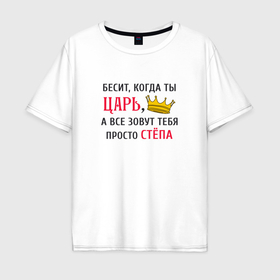 Мужская футболка хлопок Oversize с принтом Бесит, когда ты царь, а все зовут тебя просто Стёпа в Новосибирске, 100% хлопок | свободный крой, круглый ворот, “спинка” длиннее передней части | 