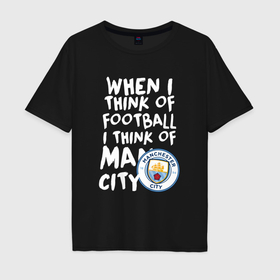 Мужская футболка хлопок Oversize с принтом Если я думаю о футболе, я думаю о Манчестер Сити в Санкт-Петербурге, 100% хлопок | свободный крой, круглый ворот, “спинка” длиннее передней части | Тематика изображения на принте: 