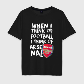 Мужская футболка хлопок Oversize с принтом Если я думаю о футболе, я думаю о Арсенале в Кировске, 100% хлопок | свободный крой, круглый ворот, “спинка” длиннее передней части | Тематика изображения на принте: 