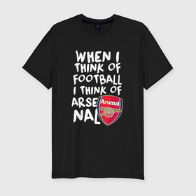 Мужская футболка хлопок Slim с принтом Если я думаю о футболе, я думаю о Арсенале в Санкт-Петербурге, 92% хлопок, 8% лайкра | приталенный силуэт, круглый вырез ворота, длина до линии бедра, короткий рукав | 