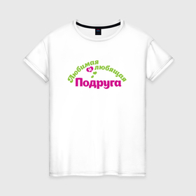 Женская футболка хлопок с принтом Любимая и любящая подруга в Тюмени, 100% хлопок | прямой крой, круглый вырез горловины, длина до линии бедер, слегка спущенное плечо | 