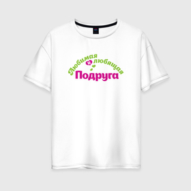 Женская футболка хлопок Oversize с принтом Любимая и любящая подруга в Санкт-Петербурге, 100% хлопок | свободный крой, круглый ворот, спущенный рукав, длина до линии бедер
 | 