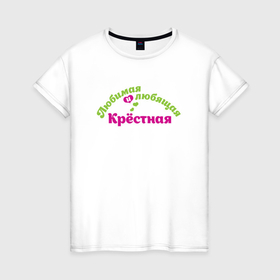 Женская футболка хлопок с принтом Любимая и любящая крёстная к празднику в Тюмени, 100% хлопок | прямой крой, круглый вырез горловины, длина до линии бедер, слегка спущенное плечо | 