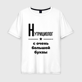 Мужская футболка хлопок Oversize с принтом Нутрициолог   с очень Большой буквы в Санкт-Петербурге, 100% хлопок | свободный крой, круглый ворот, “спинка” длиннее передней части | 