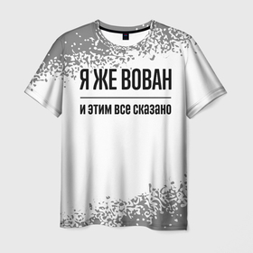 Мужская футболка 3D с принтом Я же Вован   и этим все сказано в Новосибирске, 100% полиэфир | прямой крой, круглый вырез горловины, длина до линии бедер | 