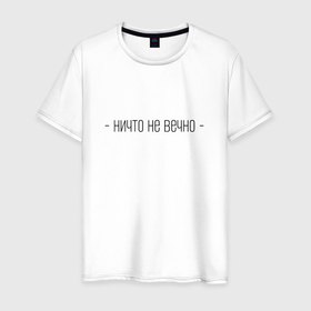 Мужская футболка хлопок с принтом Ничто не вечно цитата в Кировске, 100% хлопок | прямой крой, круглый вырез горловины, длина до линии бедер, слегка спущенное плечо. | 