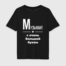 Мужская футболка хлопок Oversize с принтом Музыкант с очень Большой буквы в Санкт-Петербурге, 100% хлопок | свободный крой, круглый ворот, “спинка” длиннее передней части | 