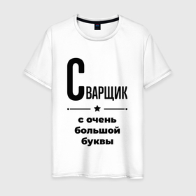 Мужская футболка хлопок с принтом Сварщик   с очень большой буквы в Новосибирске, 100% хлопок | прямой крой, круглый вырез горловины, длина до линии бедер, слегка спущенное плечо. | 