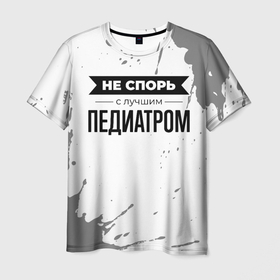 Мужская футболка 3D с принтом Не спорь с лучшим педиатром никогда в Кировске, 100% полиэфир | прямой крой, круглый вырез горловины, длина до линии бедер | 