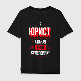 Мужская футболка хлопок Oversize с принтом Надпись: я юрист, а какая твоя суперсила в городе Новоалтайск, 100% хлопок | свободный крой, круглый ворот, “спинка” длиннее передней части | 