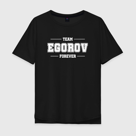 Мужская футболка хлопок Oversize с принтом Team Egorov forever   фамилия на латинице в Екатеринбурге, 100% хлопок | свободный крой, круглый ворот, “спинка” длиннее передней части | 