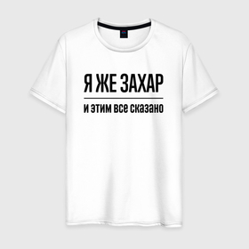 Мужская футболка хлопок с принтом Я же Захар   и этим всё сказано в Белгороде, 100% хлопок | прямой крой, круглый вырез горловины, длина до линии бедер, слегка спущенное плечо. | 