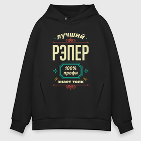 Мужское худи Oversize хлопок с принтом Лучший рэпер 100 профи в городе Новоалтайск, френч-терри — 70% хлопок, 30% полиэстер. Мягкий теплый начес внутри —100% хлопок | боковые карманы, эластичные манжеты и нижняя кромка, капюшон на магнитной кнопке | 